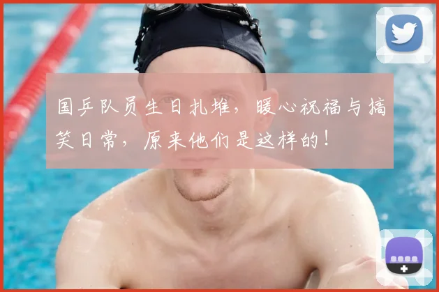 国乒队员生日扎堆，暖心祝福与搞笑日常，原来他们是这样的！